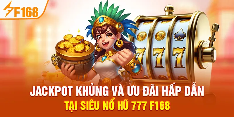 Jackpot Khủng Và Ưu Đãi Hấp Dẫn Tại Siêu Nổ Hũ 777 F168